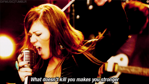 Kelly Clarkson sings, "What doesn't kill you makes you stronger."